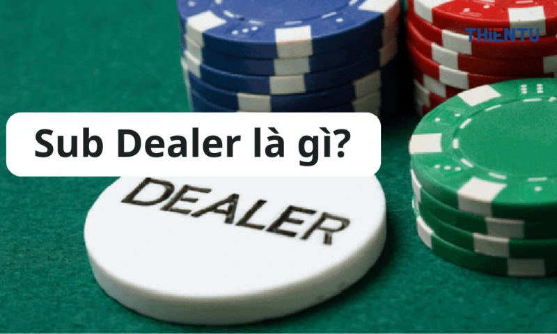 Sub Dealer là gì? - Thế giới Sub Dealer rộng lớn tại sòng bạc 